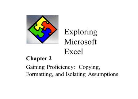 Exploring Microsoft Excel Chapter 2 Gaining Proficiency: Copying, Formatting, and Isolating Assumptions.