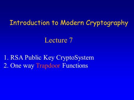 Introduction to Modern Cryptography Lecture 7 1.RSA Public Key CryptoSystem 2.One way Trapdoor Functions.