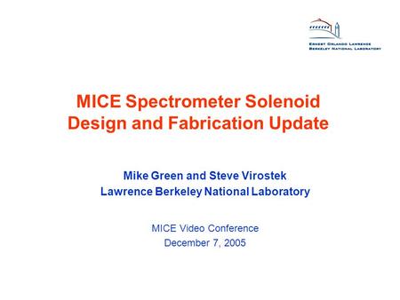 MICE Spectrometer Solenoid Design and Fabrication Update Mike Green and Steve Virostek Lawrence Berkeley National Laboratory MICE Video Conference December.