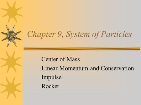 Chapter 9, System of Particles Center of Mass Linear Momentum and Conservation Impulse Rocket.