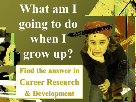 What am I going to do when I grow up? Find the answer in Career Research & Development.