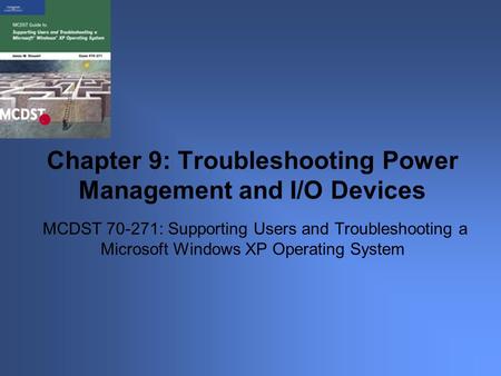 MCDST 70-271: Supporting Users and Troubleshooting a Microsoft Windows XP Operating System Chapter 9: Troubleshooting Power Management and I/O Devices.