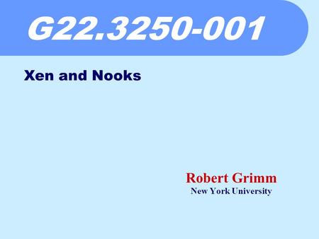 G22.3250-001 Robert Grimm New York University Xen and Nooks.
