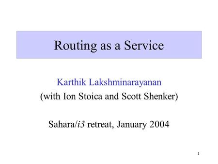 1 Routing as a Service Karthik Lakshminarayanan (with Ion Stoica and Scott Shenker) Sahara/i3 retreat, January 2004.