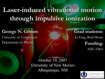 Laser-induced vibrational motion through impulsive ionization Grad students: Li Fang, Brad Moser Funding : NSF-AMO October 19, 2007 University of New Mexico.