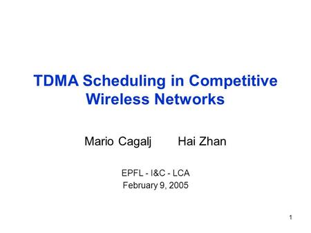 1 TDMA Scheduling in Competitive Wireless Networks Mario CagaljHai Zhan EPFL - I&C - LCA February 9, 2005.