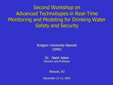 Second Workshop on Advanced Technologies in Real-Time Monitoring and Modeling for Drinking Water Safety and Security Rutgers University-Newark CIMIC Dr.