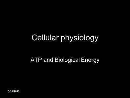 6/28/2015 Cellular physiology ATP and Biological Energy.