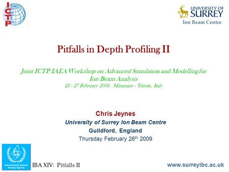 Ion Beam Centre www.surreyibc.ac.uk IBA XIV: Pitfalls II Pitfalls in Depth Profiling II Joint ICTP/IAEA Workshop on Advanced Simulation and Modelling for.