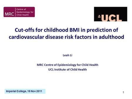1 Cut-offs for childhood BMI in prediction of cardiovascular disease risk factors in adulthood Leah Li MRC Centre of Epidemiology for Child Health UCL.
