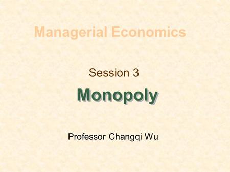 Session 3 Monopoly Managerial Economics Professor Changqi Wu.