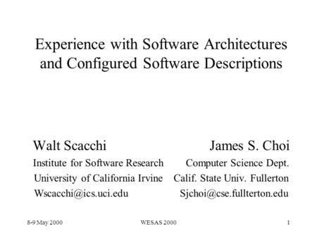 8-9 May 2000WESAS 20001 Experience with Software Architectures and Configured Software Descriptions Walt Scacchi James S. Choi Institute for Software Research.
