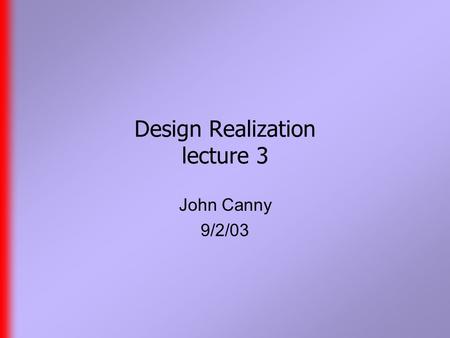 Design Realization lecture 3 John Canny 9/2/03. Reminder  Class home page is www.cs.berkeley.edu/~jfc/DR/F03 www.cs.berkeley.edu/~jfc/DR/F03  Class.