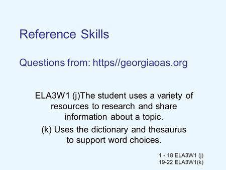 1 - 18 ELA3W1 (j) 19-22 ELA3W1(k) Reference Skills Questions from: https//georgiaoas.org ELA3W1 (j)The student uses a variety of resources to research.