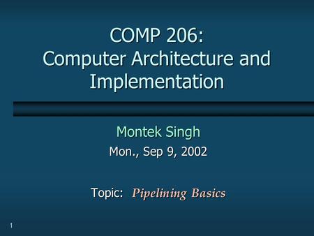 1 COMP 206: Computer Architecture and Implementation Montek Singh Mon., Sep 9, 2002 Topic: Pipelining Basics.