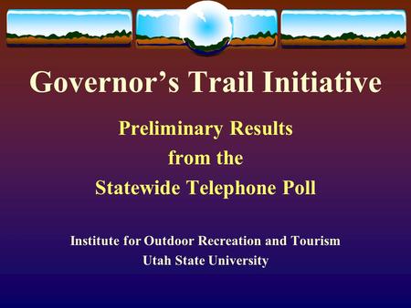 Governor’s Trail Initiative Preliminary Results from the Statewide Telephone Poll Institute for Outdoor Recreation and Tourism Utah State University.