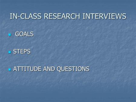 IN-CLASS RESEARCH INTERVIEWS GOALS GOALS STEPS STEPS ATTITUDE AND QUESTIONS ATTITUDE AND QUESTIONS.