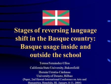 Stages of reversing language shift in the Basque country: Basque usage inside and outside the school Teresa Fernández-Ulloa California State University,