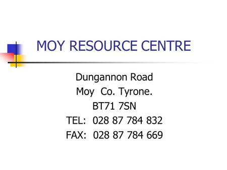 MOY RESOURCE CENTRE Dungannon Road Moy Co. Tyrone. BT71 7SN TEL: 028 87 784 832 FAX: 028 87 784 669.