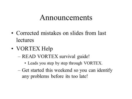 Announcements Corrected mistakes on slides from last lectures VORTEX Help –READ VORTEX survival guide! Leads you step by step through VORTEX. –Get started.