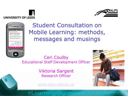 Student Consultation on Mobile Learning: methods, messages and musings Ceri Coulby Educational Staff Development Officer Viktoria Sargent Research Officer.