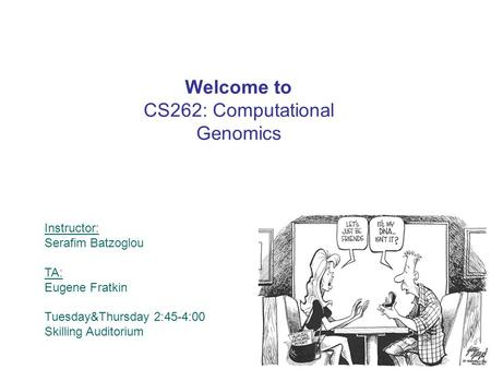 Welcome to CS262: Computational Genomics Instructor: Serafim Batzoglou TA: Eugene Fratkin Tuesday&Thursday 2:45-4:00 Skilling Auditorium.