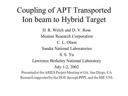 Coupling of APT Transported Ion beam to Hybrid Target D. R. Welch and D. V. Rose Mission Research Corporation C. L. Olson Sandia National Laboratories.