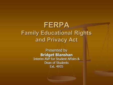 FERPA Family Educational Rights and Privacy Act Presented by Bridget Blanshan Interim AVP for Student Affairs & Dean of Students Ext. 4935.
