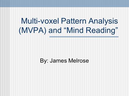 Multi-voxel Pattern Analysis (MVPA) and “Mind Reading” By: James Melrose.