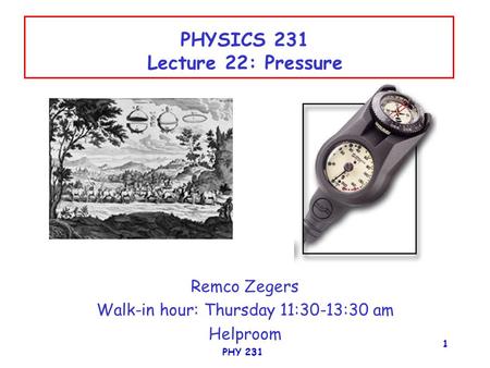 PHY 231 1 PHYSICS 231 Lecture 22: Pressure Remco Zegers Walk-in hour: Thursday 11:30-13:30 am Helproom.