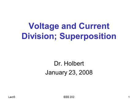Lect3EEE 2021 Voltage and Current Division; Superposition Dr. Holbert January 23, 2008.