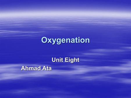Oxygenation Unit Eight Ahmad Ata. Objectives  Out line the structure and function of the respiratory system.  Describe the process of breathing and.