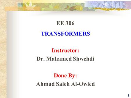 1 EE 306 TRANSFORMERS Instructor: Dr. Mahamed Shwehdi Done By: Ahmad Saleh Al-Owied.