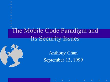 The Mobile Code Paradigm and Its Security Issues Anthony Chan September 13, 1999.