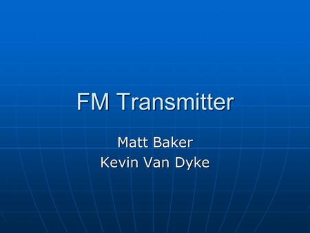 FM Transmitter Matt Baker Kevin Van Dyke. Design Three stage, 9V FM transmitter Three stage, 9V FM transmitter Audio amplificationAudio amplification.