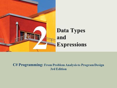C# Programming: From Problem Analysis to Program Design1 Data Types and Expressions C# Programming: From Problem Analysis to Program Design 3rd Edition.