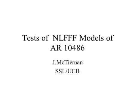 Tests of NLFFF Models of AR 10486 J.McTiernan SSL/UCB.