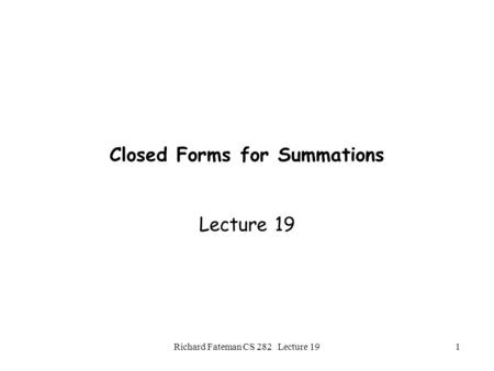 Richard Fateman CS 282 Lecture 191 Closed Forms for Summations Lecture 19.