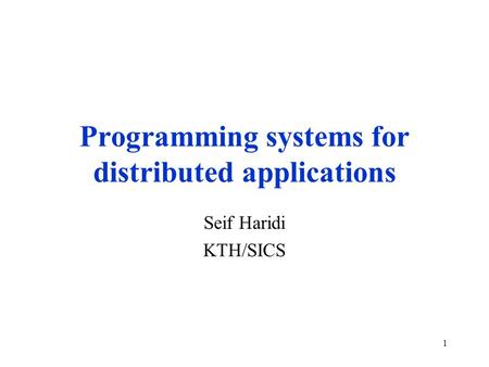 1 Programming systems for distributed applications Seif Haridi KTH/SICS.