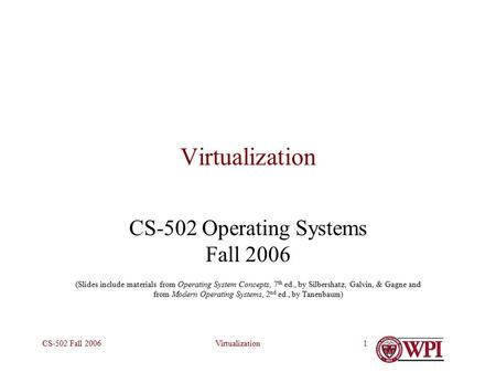 VirtualizationCS-502 Fall 20061 Virtualization CS-502 Operating Systems Fall 2006 (Slides include materials from Operating System Concepts, 7 th ed., by.
