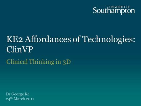 KE2 Affordances of Technologies: ClinVP Dr George Ke 24 th March 2011 Clinical Thinking in 3D.