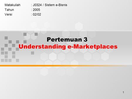 1 Pertemuan 3 Understanding e-Marketplaces Matakuliah: J0324 / Sistem e-Bisnis Tahun: 2005 Versi: 02/02.