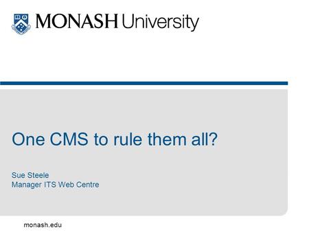 Monash.edu One CMS to rule them all? Sue Steele Manager ITS Web Centre.