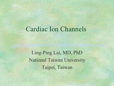 Cardiac Ion Channels Ling-Ping Lai, MD, PhD National Taiwan University Taipei, Taiwan.
