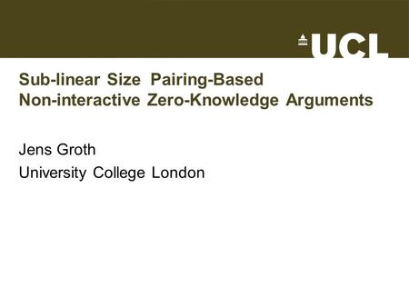 Sub-linear Size Pairing-Based Non-interactive Zero-Knowledge Arguments Jens Groth University College London TexPoint fonts used in EMF. Read the TexPoint.