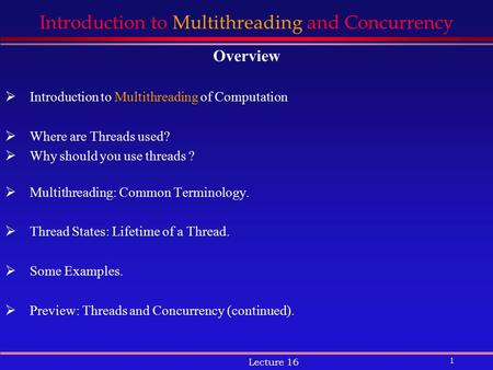 1 Lecture 16 Introduction to Multithreading and Concurrency Overview  Introduction to Multithreading of Computation  Where are Threads used?  Why should.
