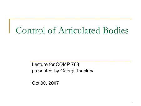 1 Control of Articulated Bodies Lecture for COMP 768 presented by Georgi Tsankov Oct 30, 2007.