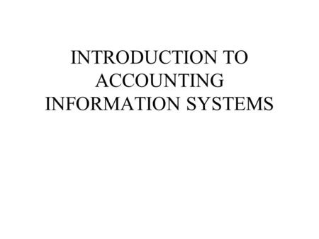 INTRODUCTION TO ACCOUNTING INFORMATION SYSTEMS. Accounting — An Information Process Accounting — An Information Process Identification of Users.