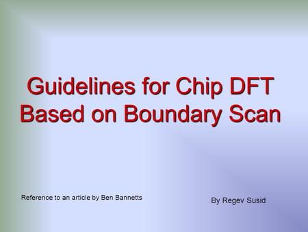 Guidelines for Chip DFT Based on Boundary Scan Reference to an article by Ben Bannetts By Regev Susid.
