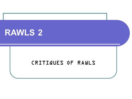 RAWLS 2 CRITIQUES OF RAWLS.
